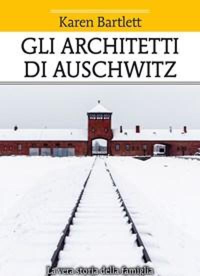 Gli Architetti Di Auschwitz<br>La Vera Storia Della Famiglia Che Progettò Lorrore Dei Campi Di Concentramento Nazisti
