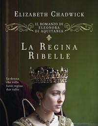 La Regina Ribelle<br>Il Romanzo Di Eleonora DAquitania