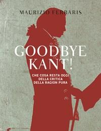 Goodbye Kant! Cosa Resta Oggi Della Critica Della Ragion Pura
