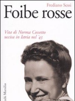 Foibe Rosse<br>Vita Di Norma Cossetto Uccisa In Istria Nel "43