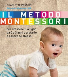 Il Metodo Montessori<br>Per Crescere Tuo Figlio Da 0 A 3 Anni E Aiutarlo A Essere Se Stesso