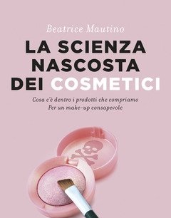 La Scienza Nascosta Dei Cosmetici<br>Cosa C"è Dentro I Prodotti Che Compriamo<br>Per Un Make-up Consapevole