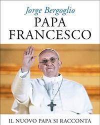 Papa Francesco<br>Il Nuovo Papa Si Racconta<br>Conversazione Con Sergio Rubin E Francesca Ambrogetti