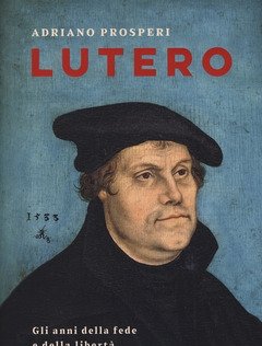 Lutero<br>Gli Anni Della Fede E Della Libertà