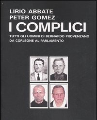 I Complici<br>Tutti Gli Uomini Di Bernardo Provenzano Da Corleone Al Parlamento