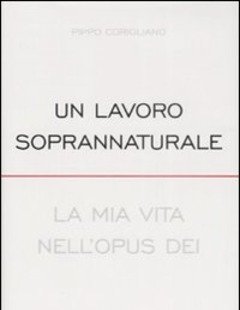 Un Lavoro Soprannaturale<br>La Mia Vita Nell"Opus Dei