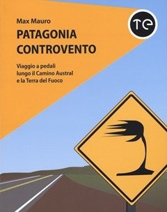 Patagonia Controvento<br>Viaggio A Pedali Lungo Il Camino Austral E La Terra Del Fuoco