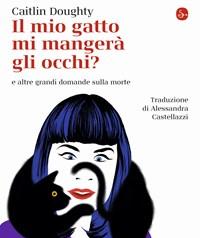 Il Mio Gatto Mi Mangerà Gli Occhi? E Altre Grandi Domande Sulla Morte