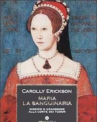 Maria La Sanguinaria<br>Miserie E Grandezze Alla Corte Dei Tudor
