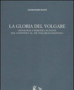 La Gloria Del Volgare<br>Ontologia E Semiotica In Dante Dal «Convivio» Al «De Vulgari Eloquentia»
