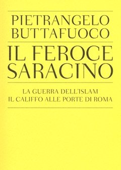 Il Feroce Saracino<br>La Guerra Dell"Islam<br>Il Califfo Alle Porte Di Roma