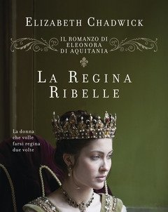 La Regina Ribelle<br>Il Romanzo Di Eleonora D"Aquitania
