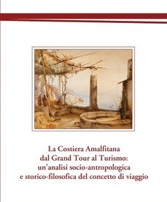 La Costiera Amalfitana Dal Grand Tour Al Turismo Un"analisi Socio-antropologica E Storico-filosofica Del Concetto Di Viaggio
