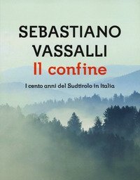 Il Confine<br>I Cento Anni Del Sudtirolo In Italia