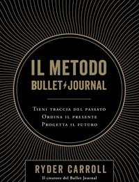 Il Metodo Bullet Journal<br>Tieni Traccia Del Passato, Ordina Il Presente, Progetta Il Futuro