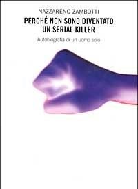 Perché Non Sono Diventato Un Serial Killer<br>Autobiografia Di Un Uomo Solo