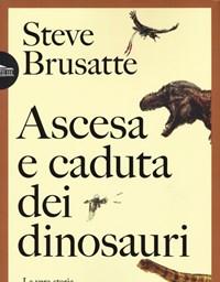 Ascesa E Caduta Dei Dinosauri<br>La Vera Storia Di Un Mondo Perduto