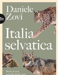 Italia Selvatica<br>Storie Di Orsi, Lupi, Gatti Selvatici, Cinghiali, Lontre, Sciacalli Dorati, Linci E Un Castoro