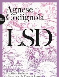 LSD<br>Da Albert Hofmann A Steve Jobs, Da Timothy Leary A Robin Carhart-Harris Storia Di Una Sostanza Stupefacente