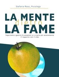 La Mente Dietro La Fame<br>Impariamo A Gestire Le Emozioni E A Vivere Più Serenamente Il Rapporto Con Il Cibo