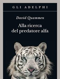 Alla Ricerca Del Predatore Alfa<br>Il Mangiatore Di Uomini Nelle Giungle Della Storia E Della Mente