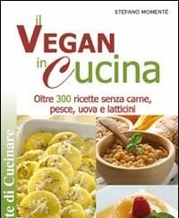 Il Vegan In Cucina<br>Oltre 300 Ricette Senza Carne, Pesce, Uova E Latticini