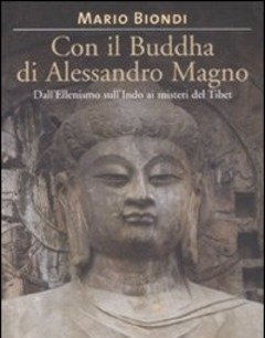 Con Il Buddha Di Alessandro Magno<br>Dall"ellenismo Sull"Indo Ai Misteri Del Tibet