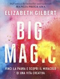 Big Magic<br>Vinci La Paura E Scopri Il Miracolo Di Una Vita Creativa